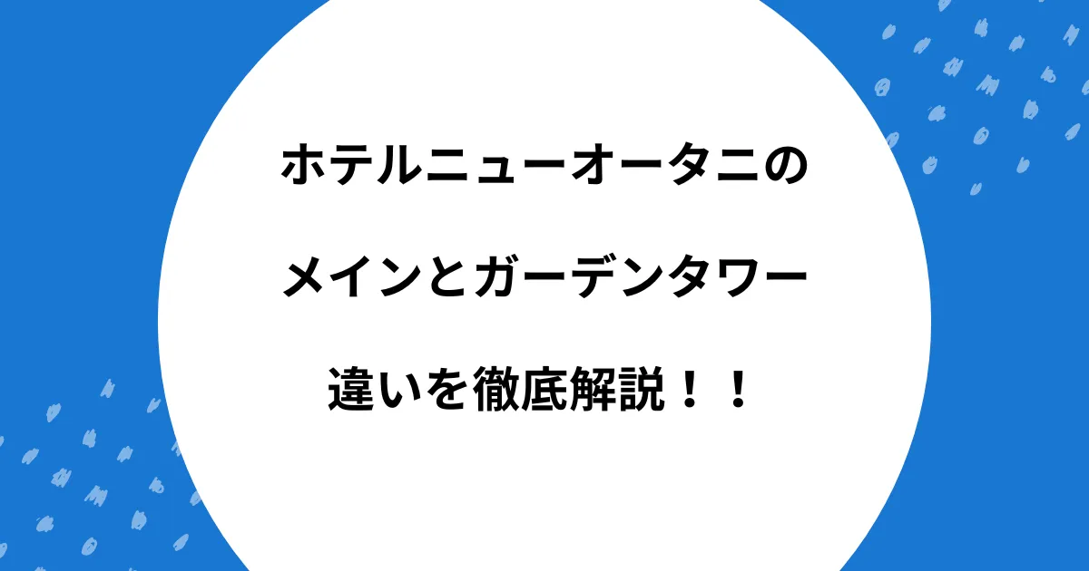ホテルニューオータニ メイン ガーデンタワー 違い