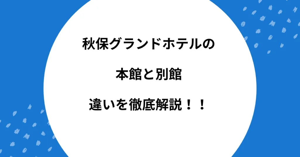 秋保グランドホテル 本館 別館 違い