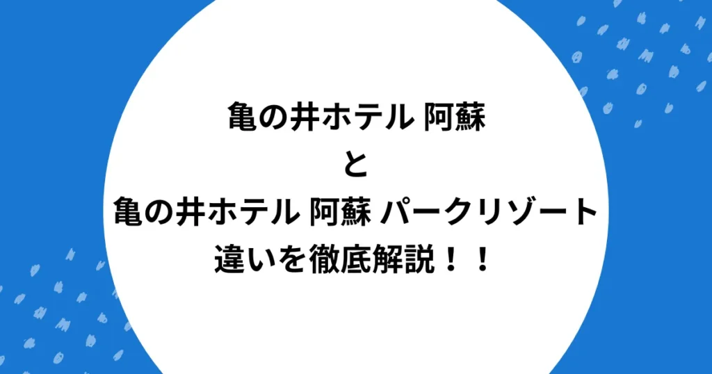 亀の井ホテル 阿蘇 パークリゾート 違い