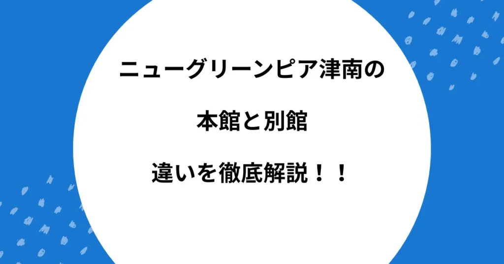 ニューグリーンピア津南 本館 別館 違い