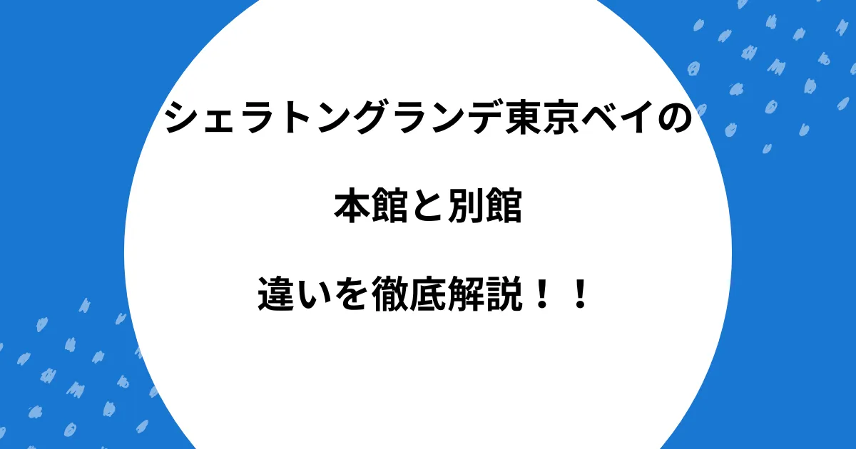 シェラトングランデ東京ベイ 本館 別館 違い